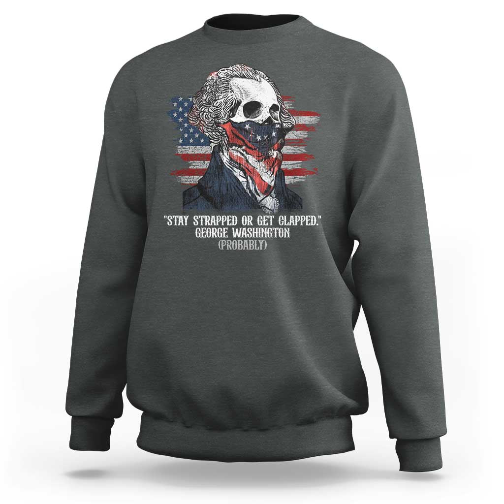 Funny 4th Of July Sweatshirt George Washington Stay Strapped Or Get Clapped USA Flag - Wonder Print Shop