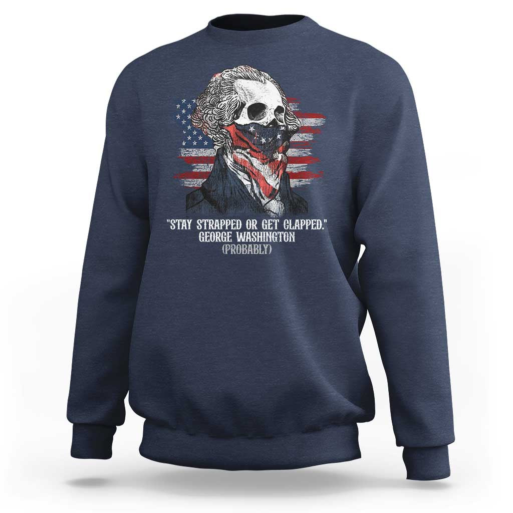 Funny 4th Of July Sweatshirt George Washington Stay Strapped Or Get Clapped USA Flag - Wonder Print Shop