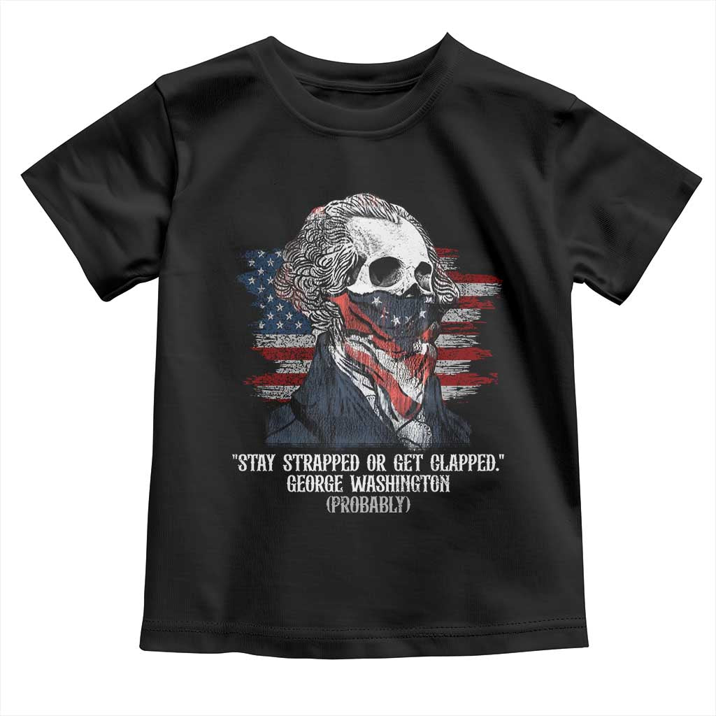 Funny 4th Of July Toddler T Shirt George Washington Stay Strapped Or Get Clapped USA Flag - Wonder Print Shop