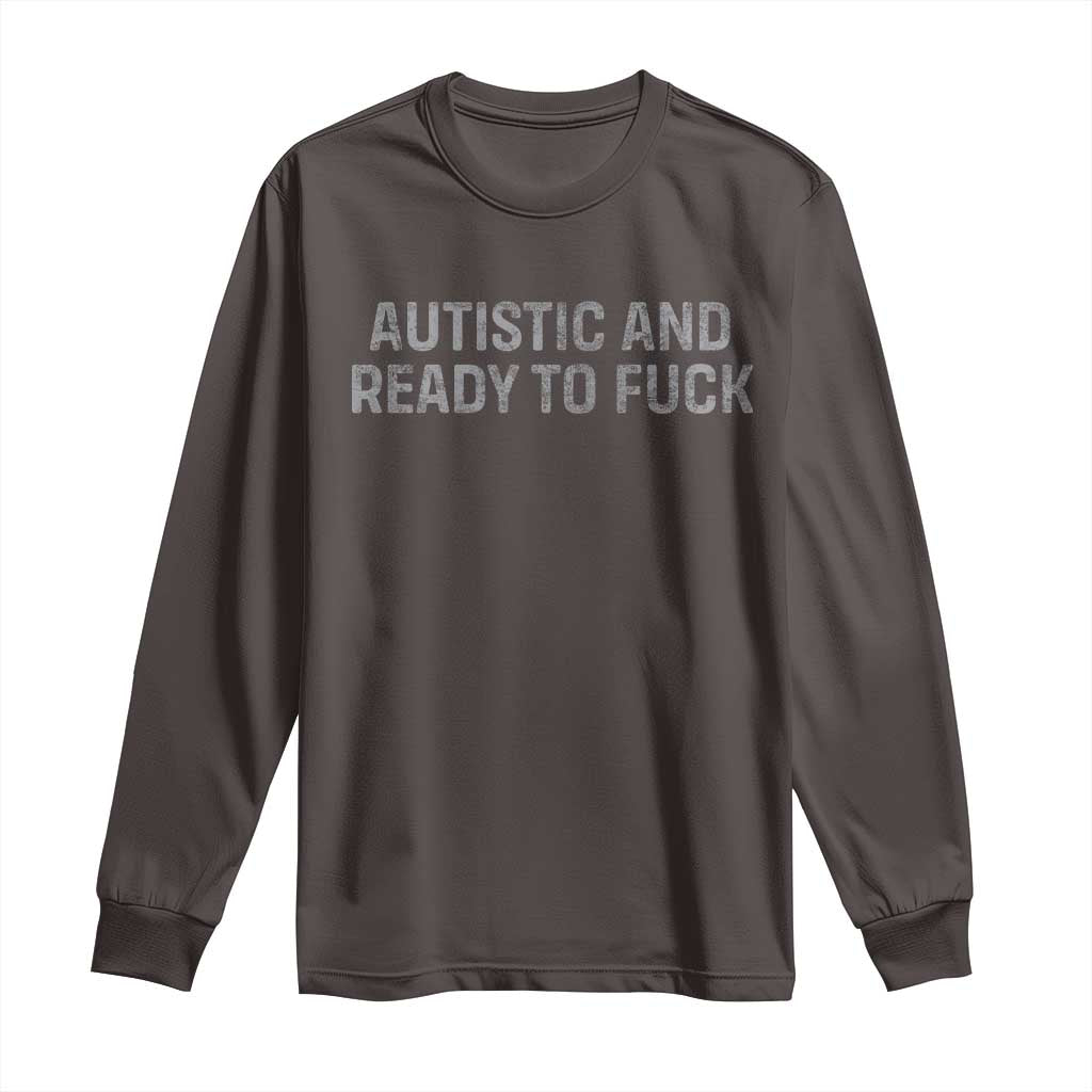 Funny Autism Autistic And Ready To Fuck Long Sleeve Shirt