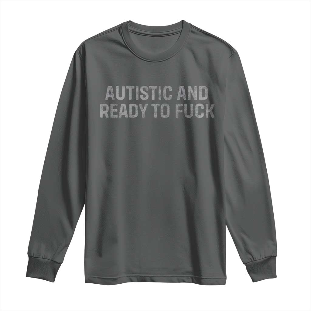 Funny Autism Autistic And Ready To Fuck Long Sleeve Shirt