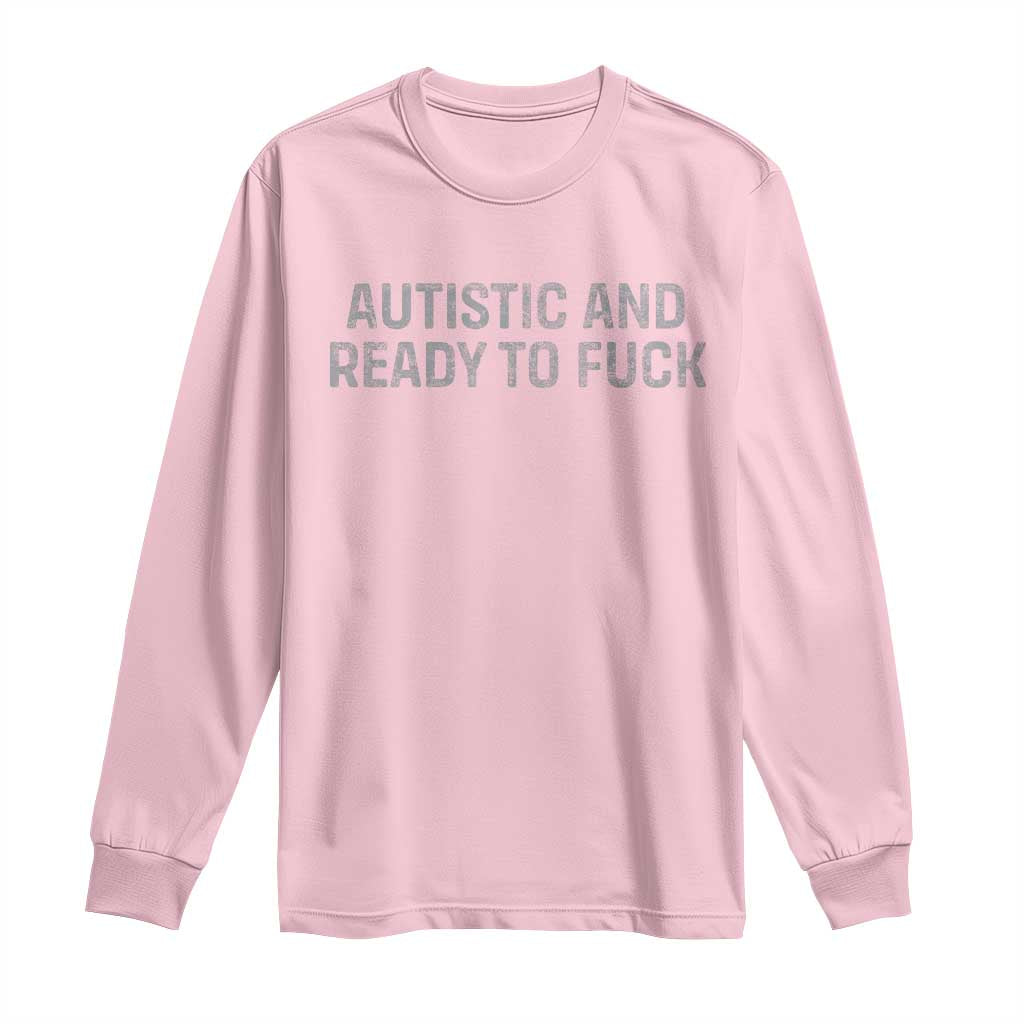 Funny Autism Autistic And Ready To Fuck Long Sleeve Shirt