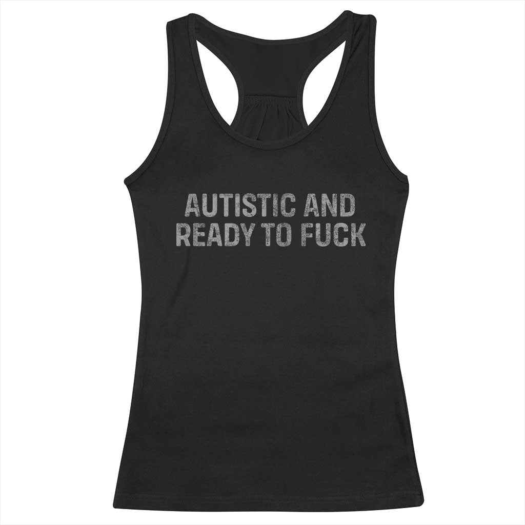 Funny Autism Autistic And Ready To Fuck Racerback Tank Top
