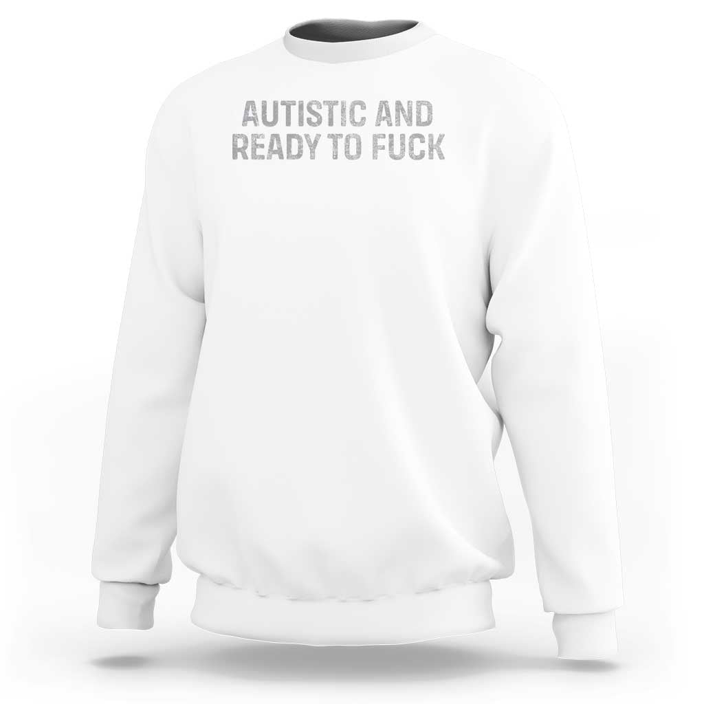 Funny Autism Autistic And Ready To Fuck Sweatshirt