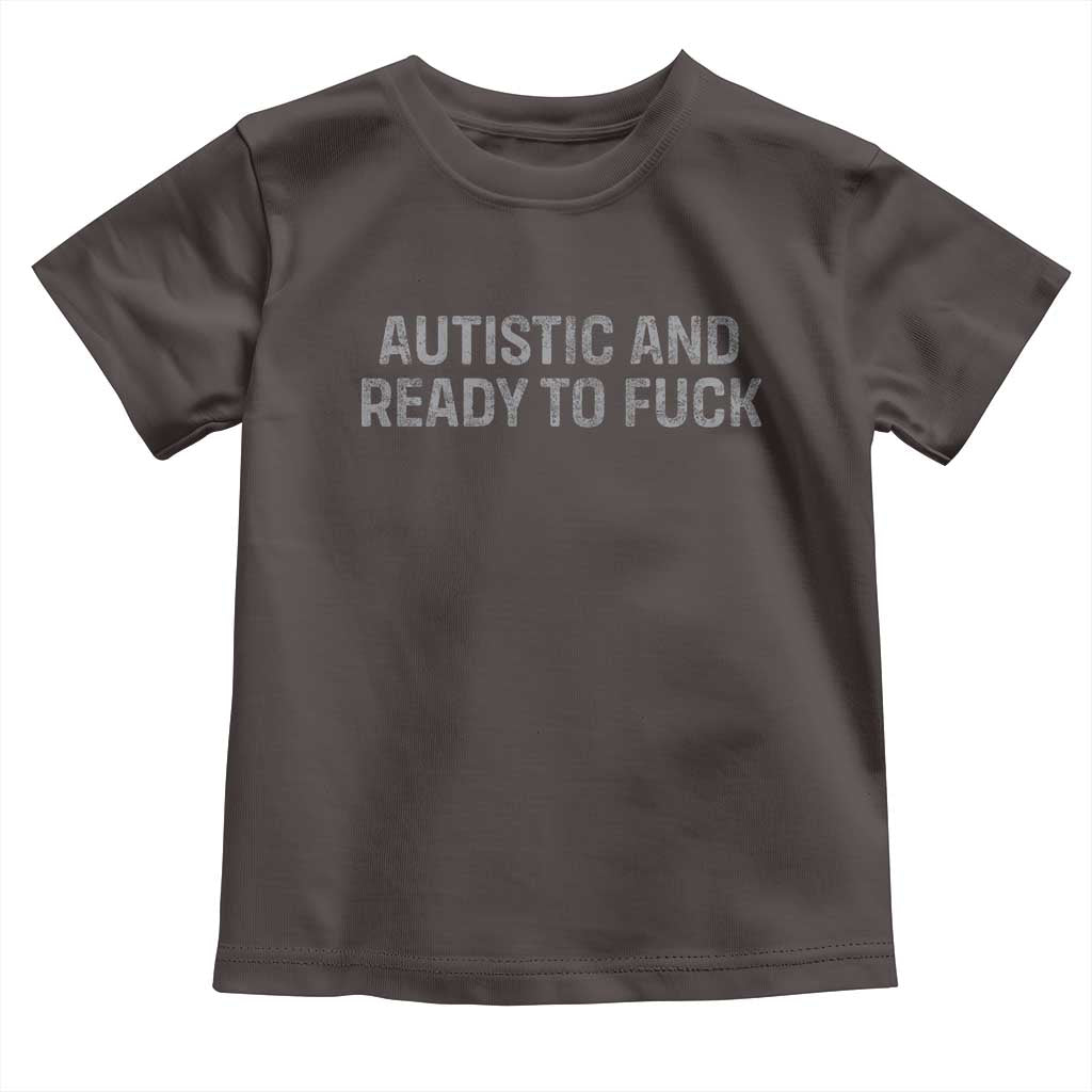 Funny Autism Autistic And Ready To Fuck Toddler T Shirt