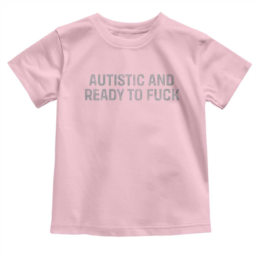 Funny Autism Autistic And Ready To Fuck Toddler T Shirt