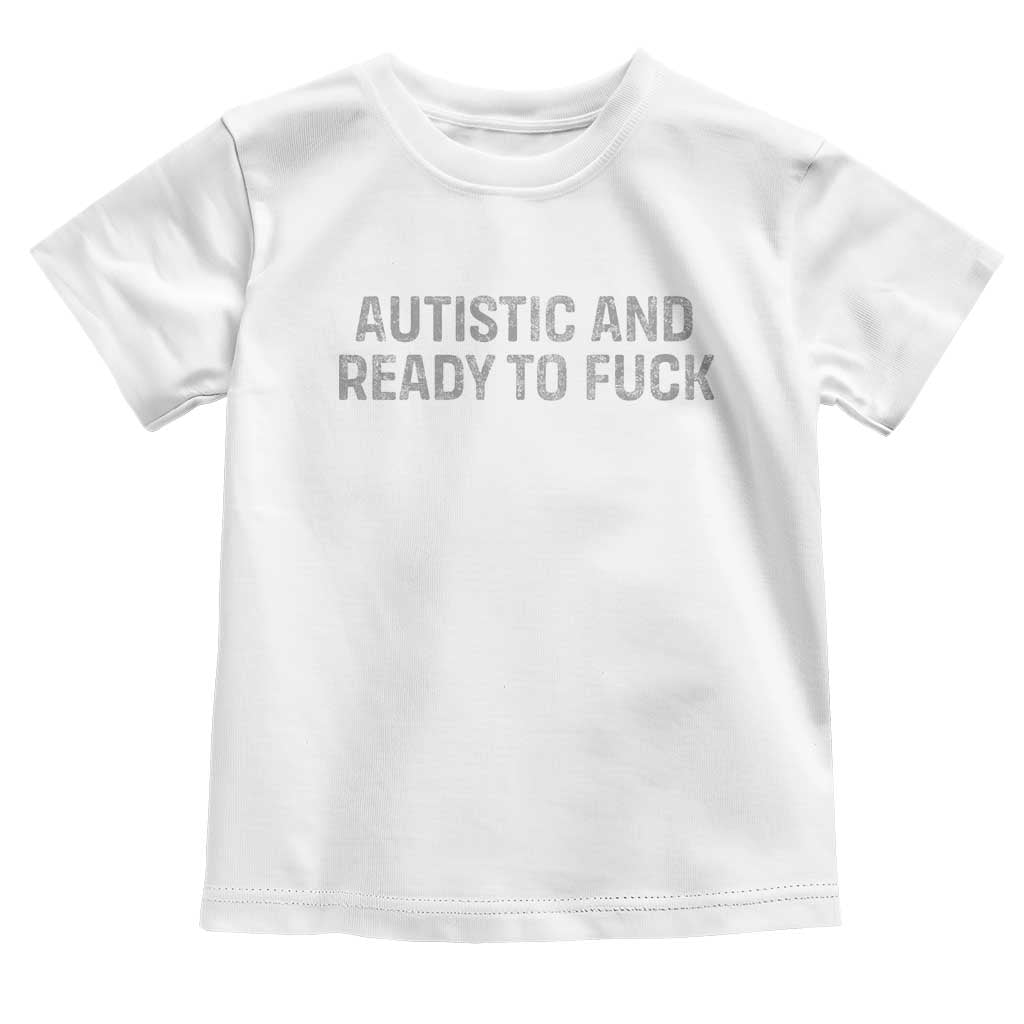 Funny Autism Autistic And Ready To Fuck Toddler T Shirt