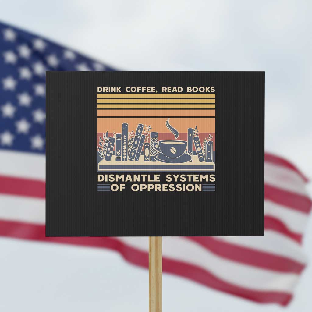 Drink Coffee Read Books Dismantle Systems Of Oppression Protest Sign - Wonder Print Shop