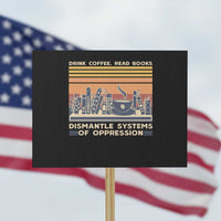 Drink Coffee Read Books Dismantle Systems Of Oppression Protest Sign - Wonder Print Shop