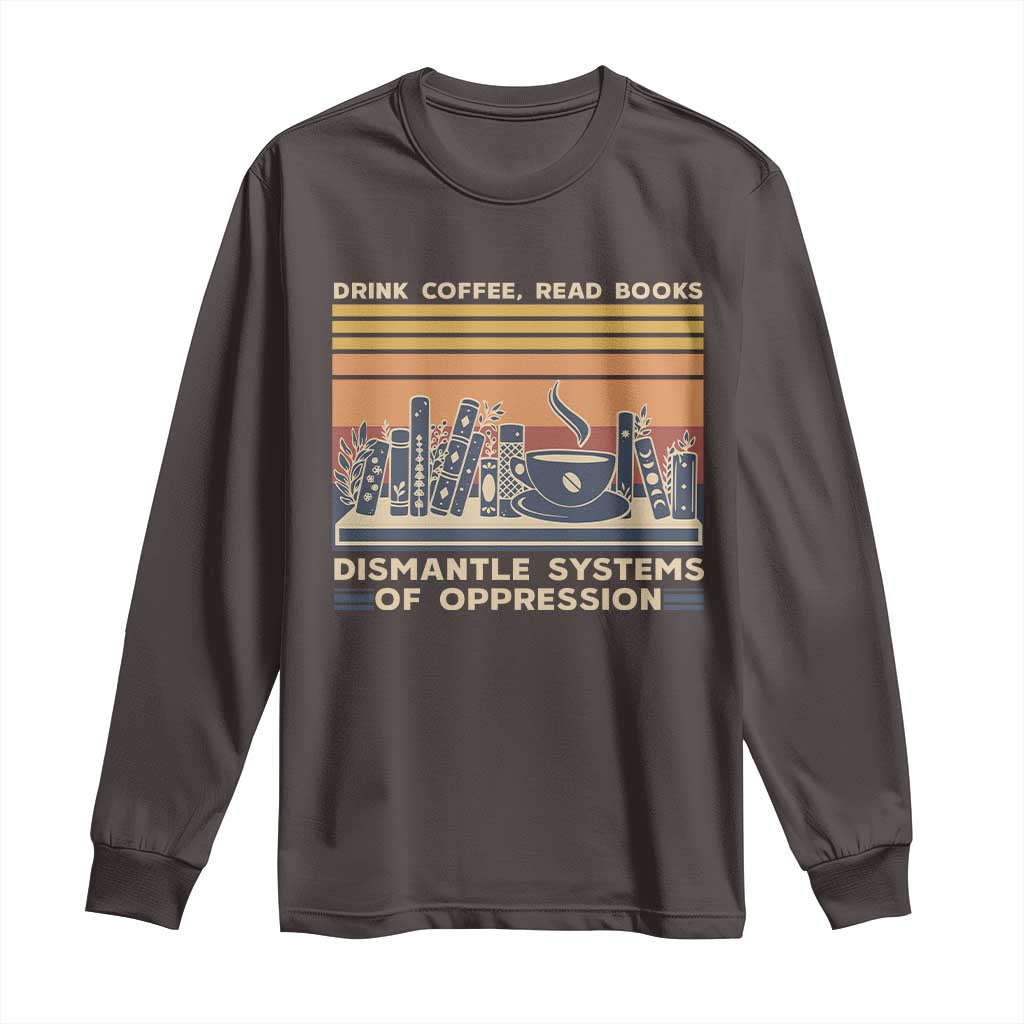 Drink Coffee Read Books Dismantle Systems Of Oppression Long Sleeve Shirt