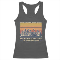 Drink Coffee Read Books Dismantle Systems Of Oppression Racerback Tank Top