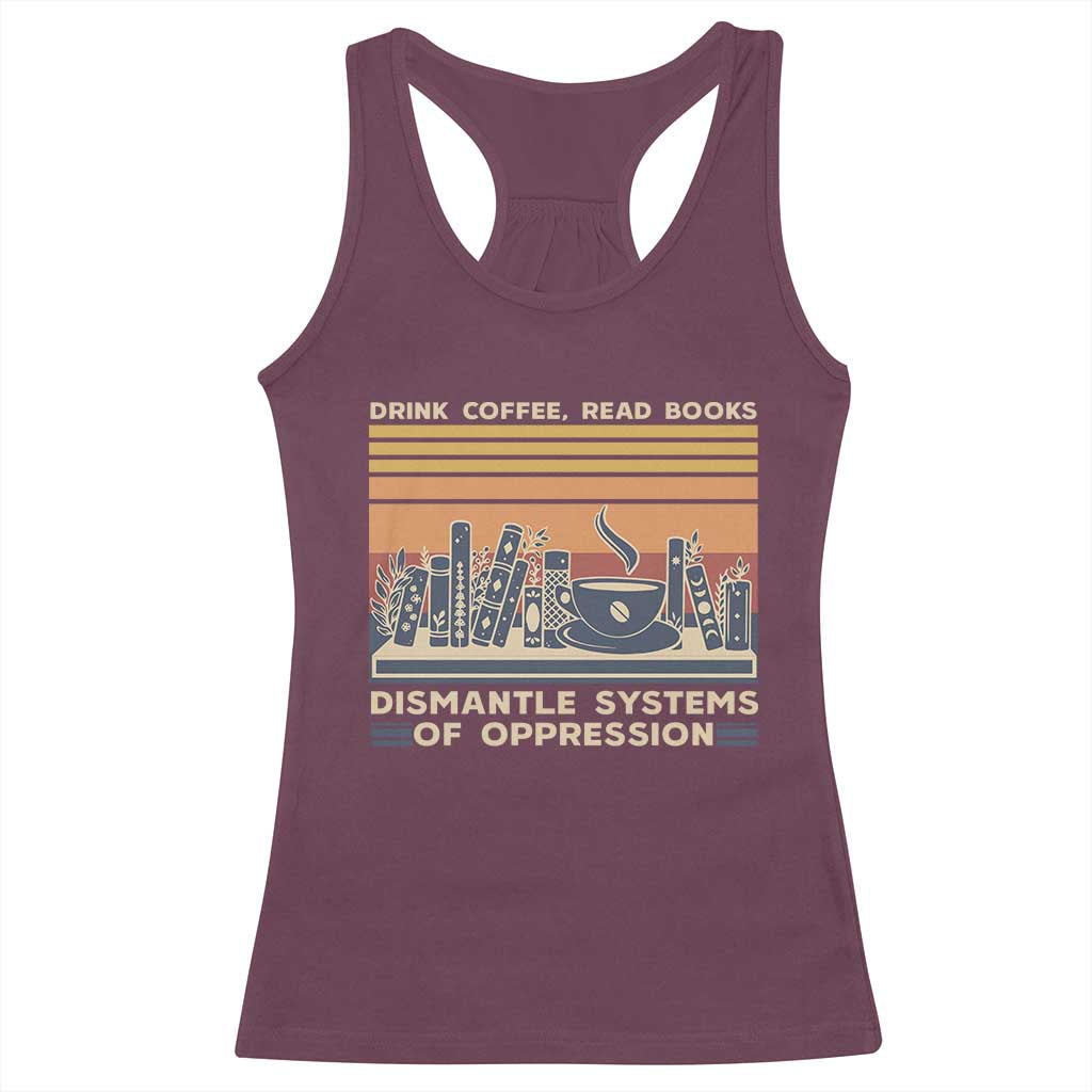 Drink Coffee Read Books Dismantle Systems Of Oppression Racerback Tank Top