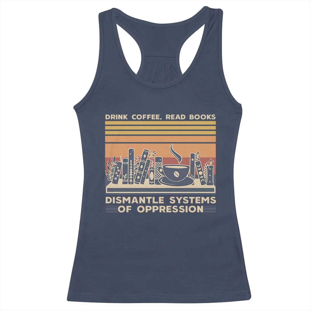 Drink Coffee Read Books Dismantle Systems Of Oppression Racerback Tank Top