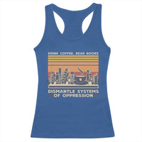 Drink Coffee Read Books Dismantle Systems Of Oppression Racerback Tank Top