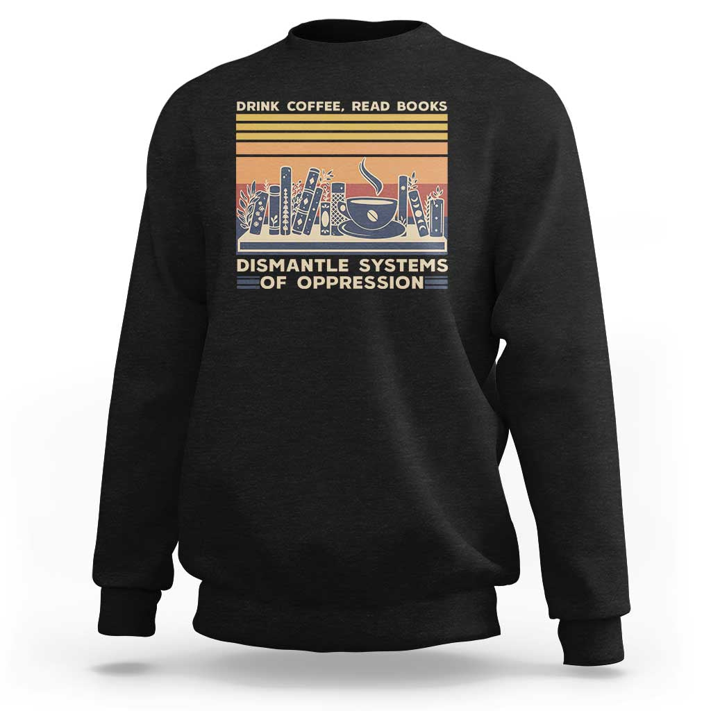Drink Coffee Read Books Dismantle Systems Of Oppression Sweatshirt