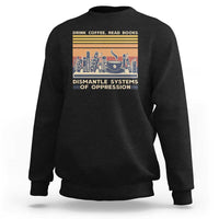 Drink Coffee Read Books Dismantle Systems Of Oppression Sweatshirt