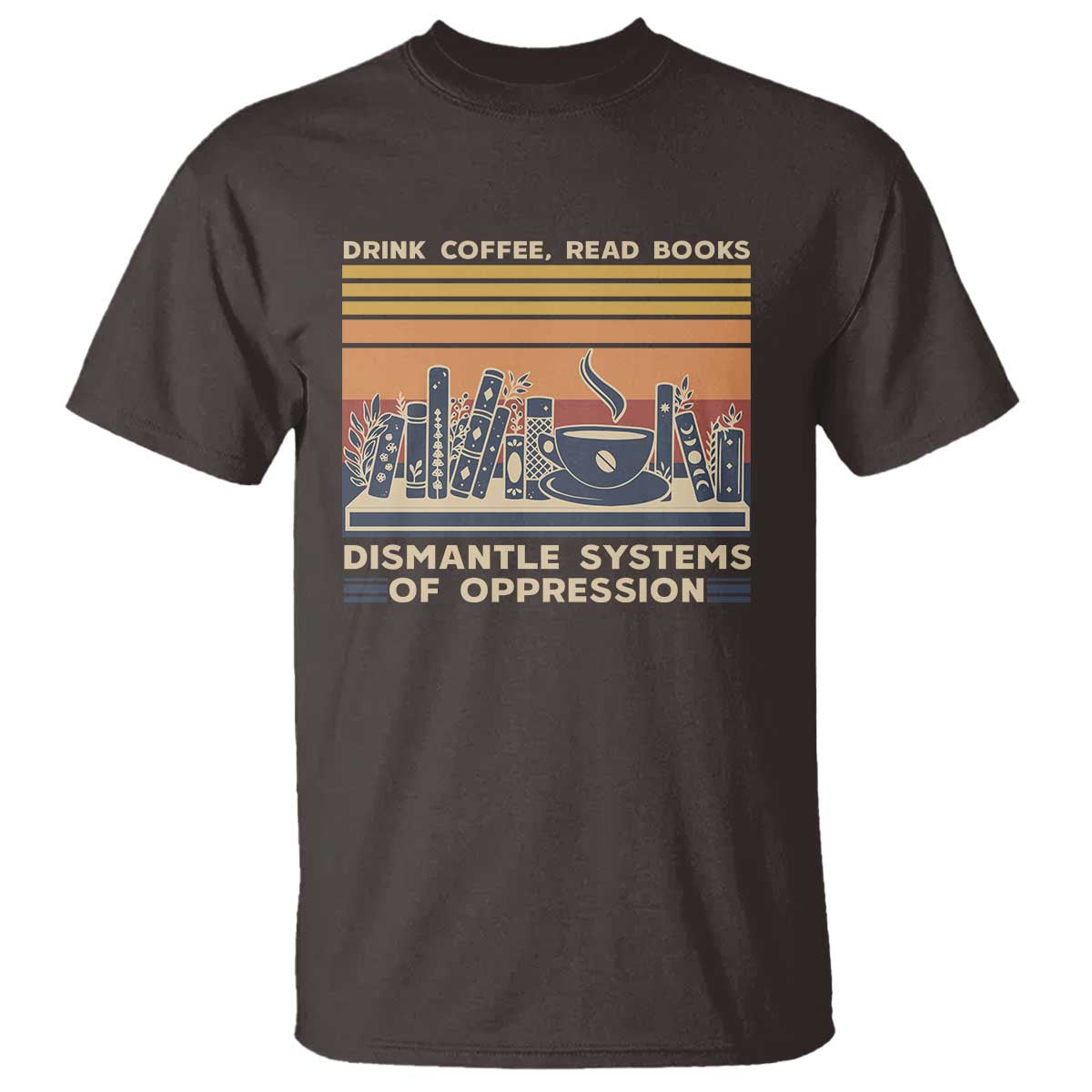 Drink Coffee Read Books Dismantle Systems Of Oppression T Shirt