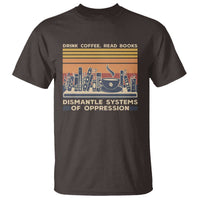 Drink Coffee Read Books Dismantle Systems Of Oppression T Shirt