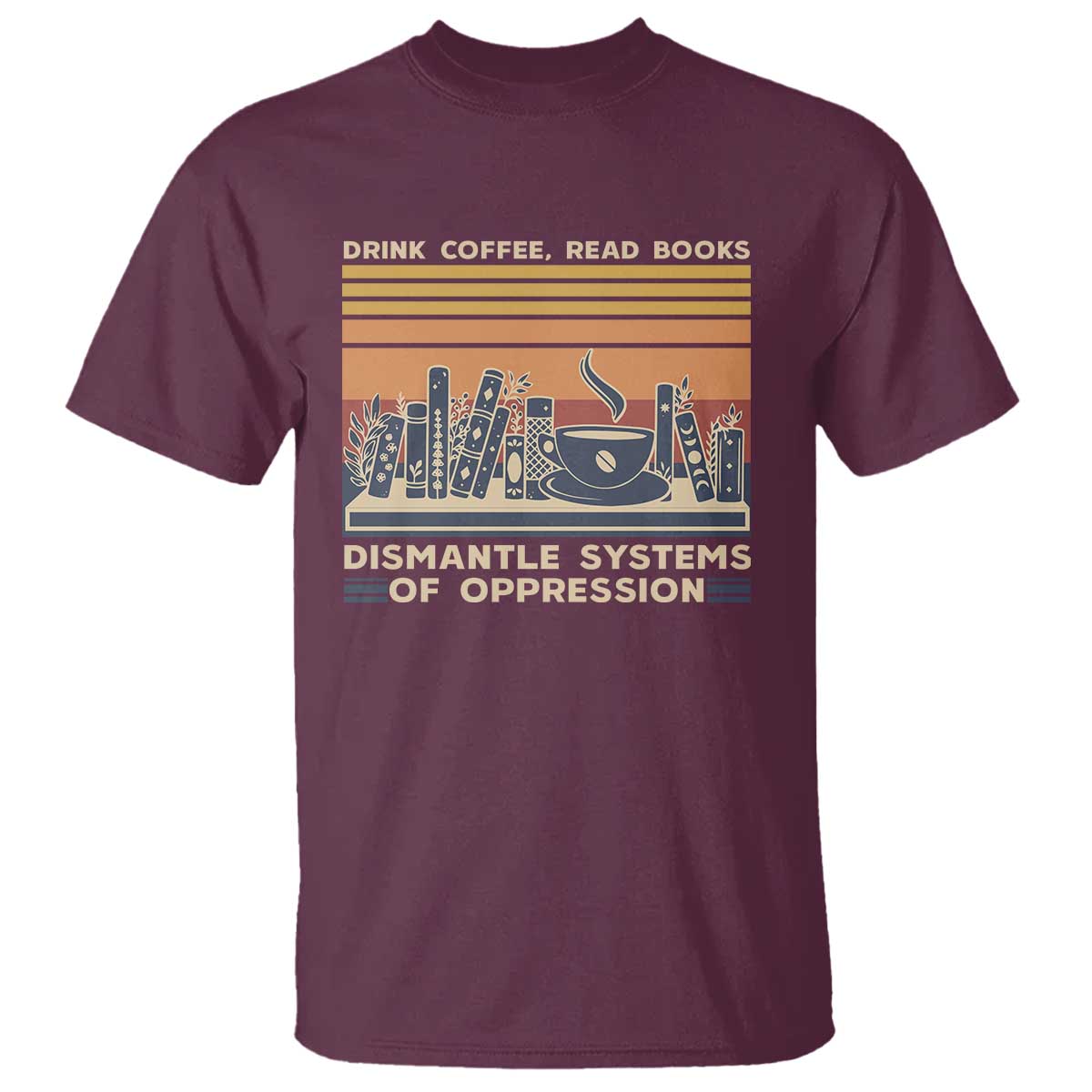 Drink Coffee Read Books Dismantle Systems Of Oppression T Shirt