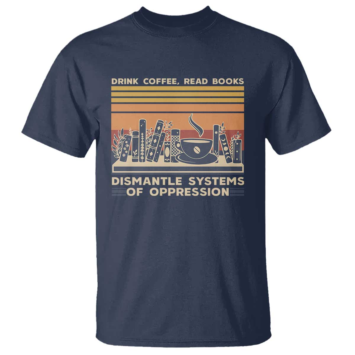 Drink Coffee Read Books Dismantle Systems Of Oppression T Shirt