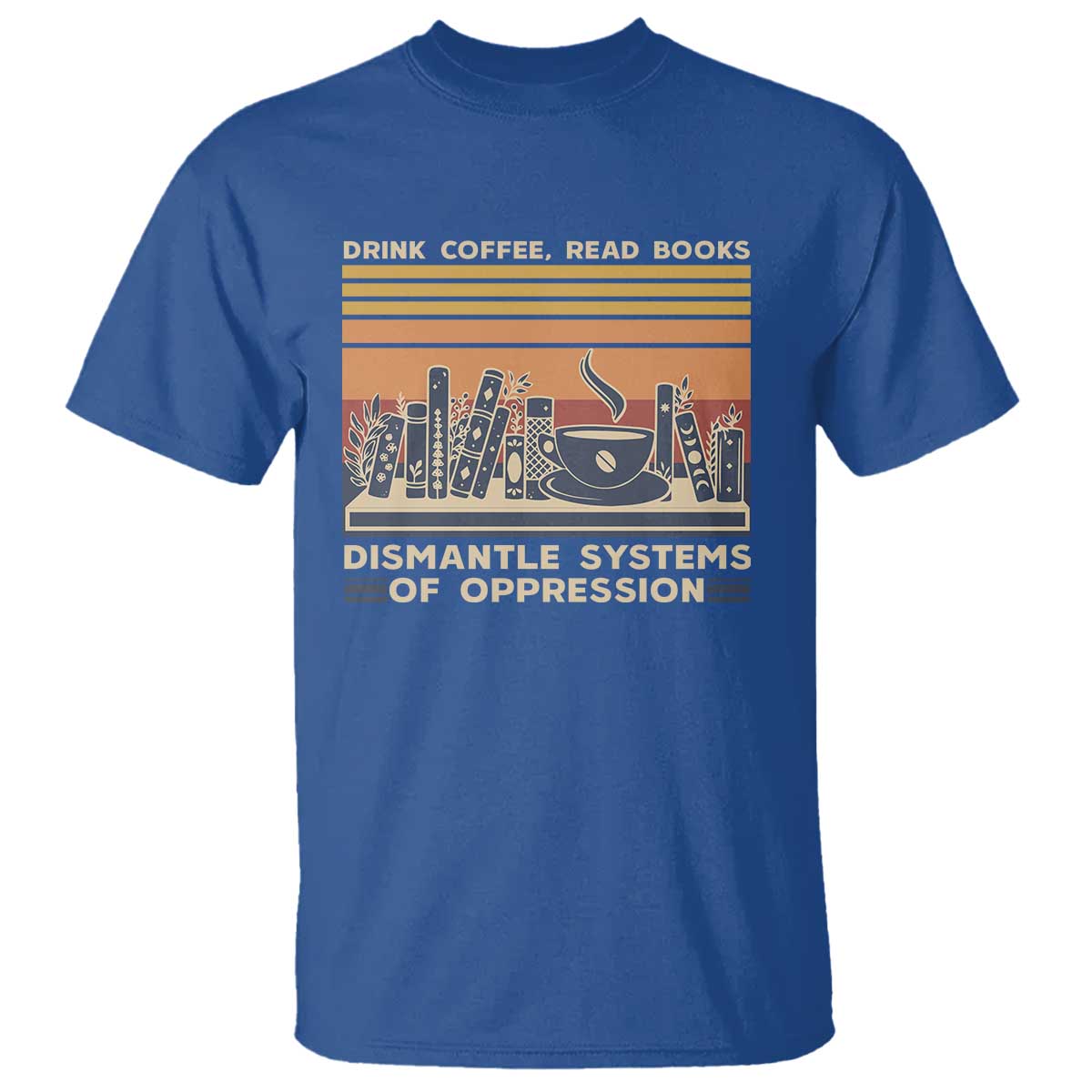 Drink Coffee Read Books Dismantle Systems Of Oppression T Shirt
