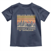 Drink Coffee Read Books Dismantle Systems Of Oppression Toddler T Shirt