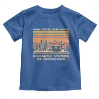 Drink Coffee Read Books Dismantle Systems Of Oppression Toddler T Shirt