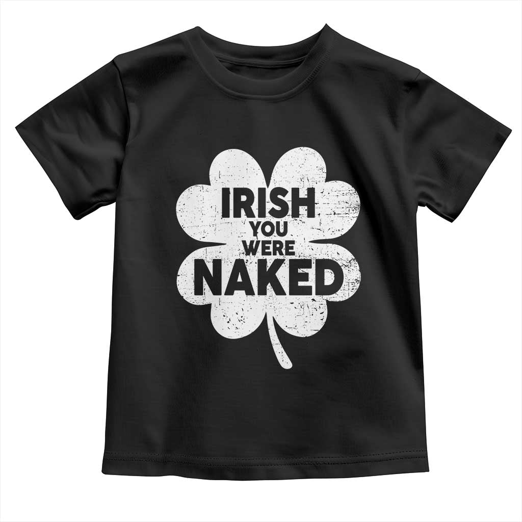 Funny St Patricks Day Toddler T Shirt Irish You Were Naked Vintage Clover Shamrock
