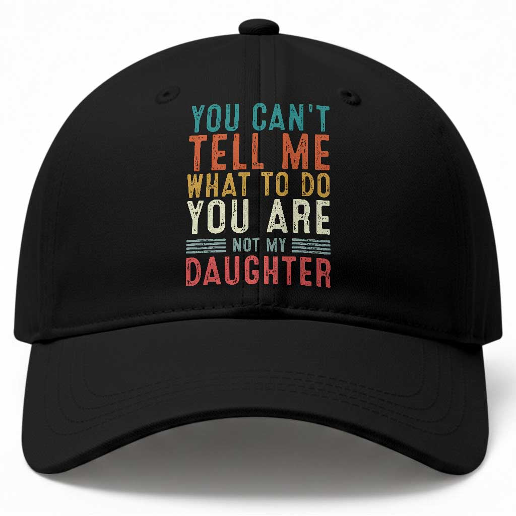 You Cant Tell Me What To Do Youre Not My Daughter Baseball Cap Funny Father Day Dad Gifts From Daughter