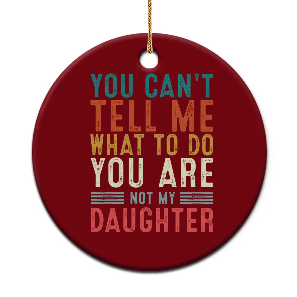 You Cant Tell Me What To Do Youre Not My Daughter Ceramic Ornament Funny Father Day Dad Gifts From Daughter - Wonder Print Shop