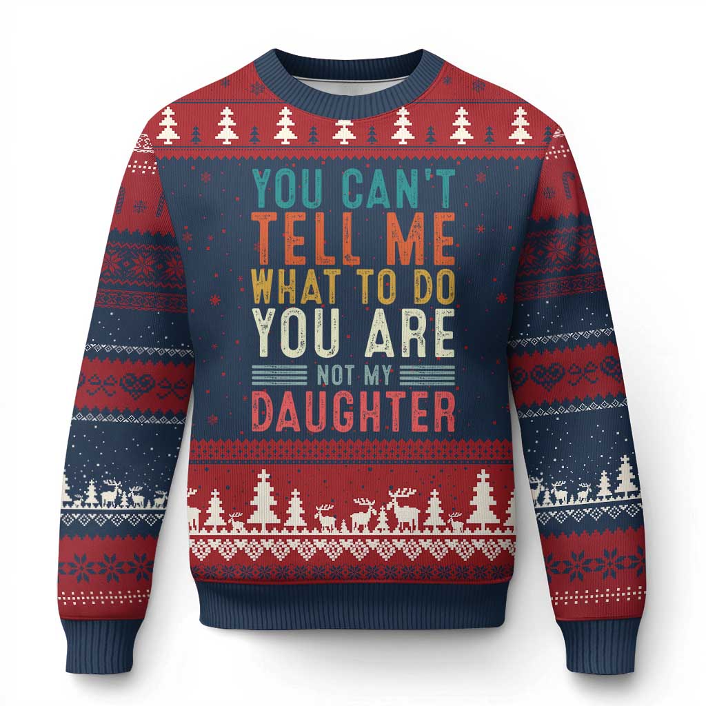 You Cant Tell Me What To Do Youre Not My Daughter Ugly Christmas Sweater Funny Father Day Dad Gifts From Daughter - Wonder Print Shop
