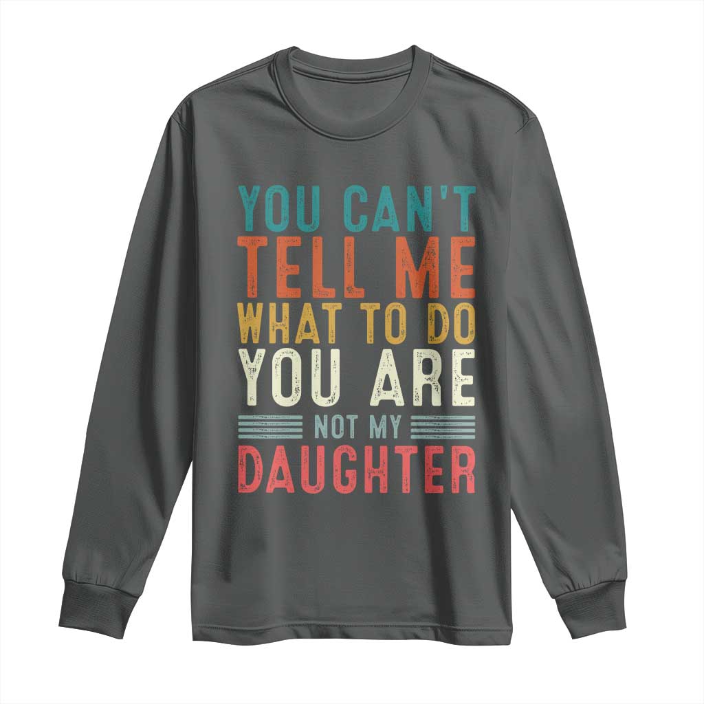 You Cant Tell Me What To Do Youre Not My Daughter Long Sleeve Shirt Funny Father Day Dad Gifts From Daughter - Wonder Print Shop