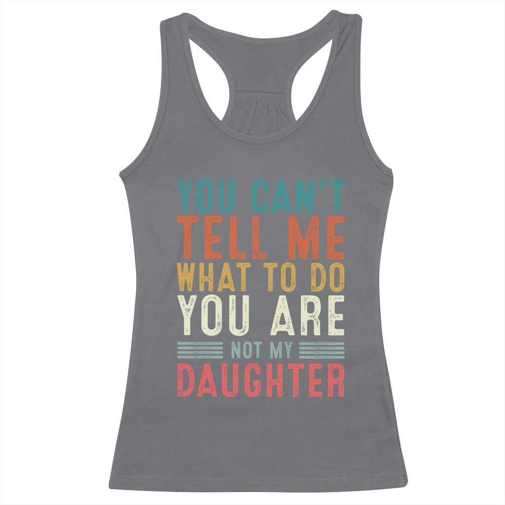 You Cant Tell Me What To Do Youre Not My Daughter Racerback Tank Top Funny Father Day Dad Gifts From Daughter - Wonder Print Shop