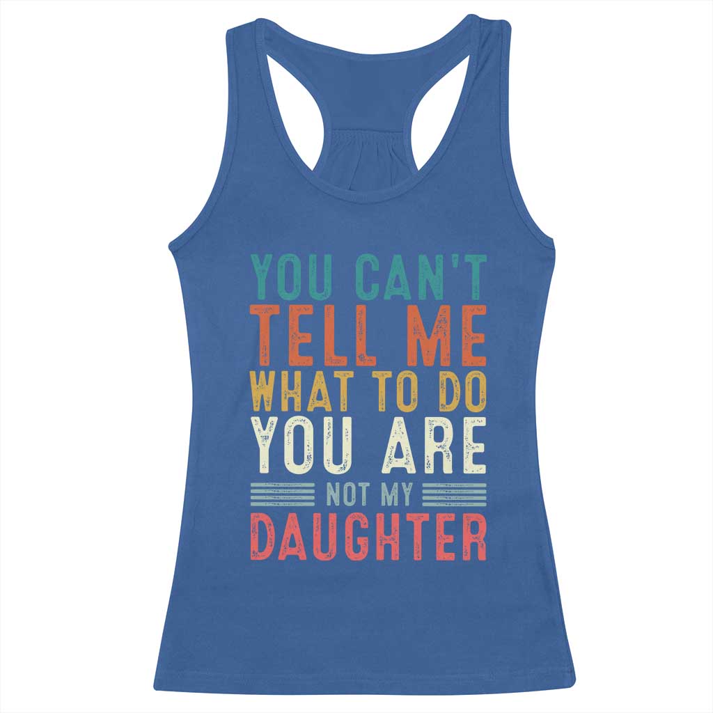 You Cant Tell Me What To Do Youre Not My Daughter Racerback Tank Top Funny Father Day Dad Gifts From Daughter - Wonder Print Shop