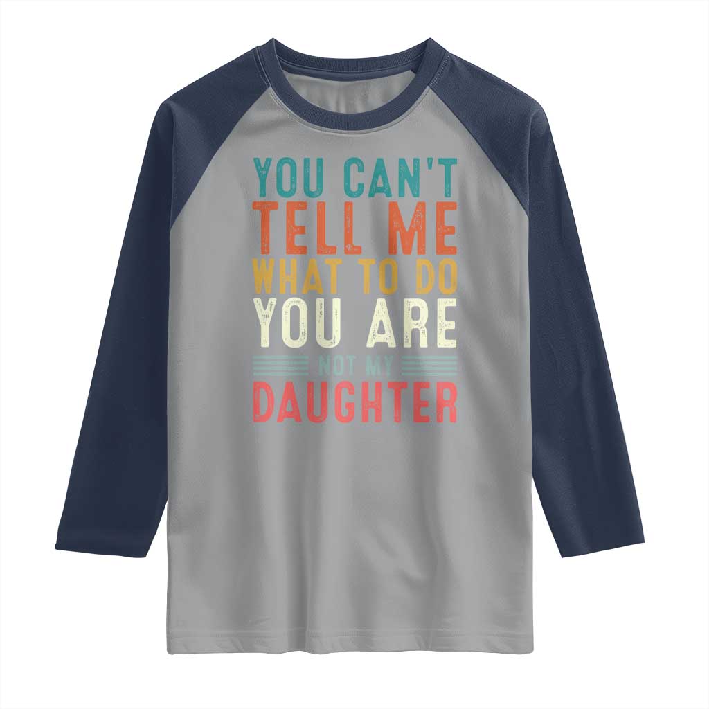 You Cant Tell Me What To Do Youre Not My Daughter Raglan Shirt Funny Father Day Dad Gifts From Daughter - Wonder Print Shop