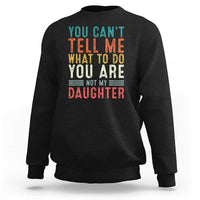 You Cant Tell Me What To Do Youre Not My Daughter Sweatshirt Funny Father Day Dad Gifts From Daughter - Wonder Print Shop