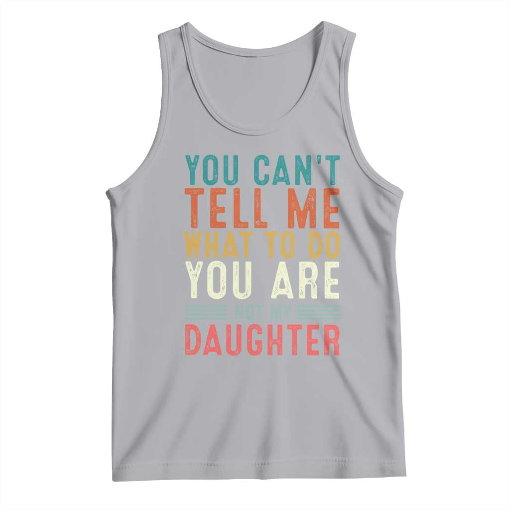 You Cant Tell Me What To Do Youre Not My Daughter Tank Top Funny Father Day Dad Gifts From Daughter - Wonder Print Shop