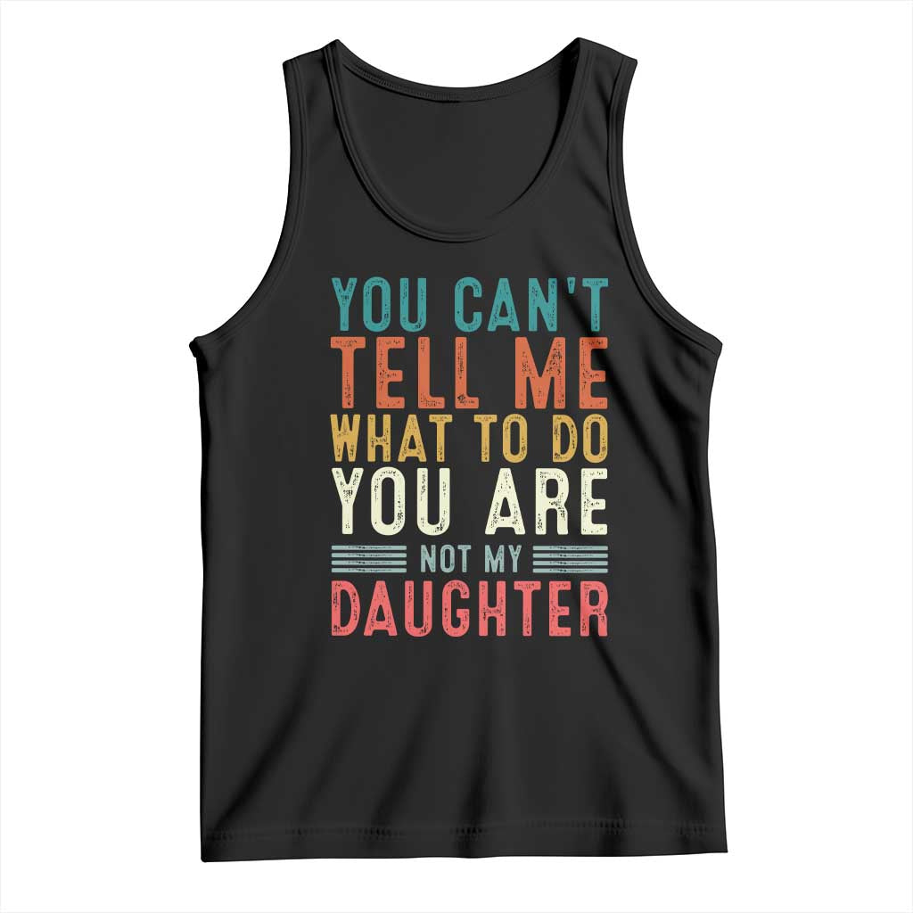 You Cant Tell Me What To Do Youre Not My Daughter Tank Top Funny Father Day Dad Gifts From Daughter - Wonder Print Shop