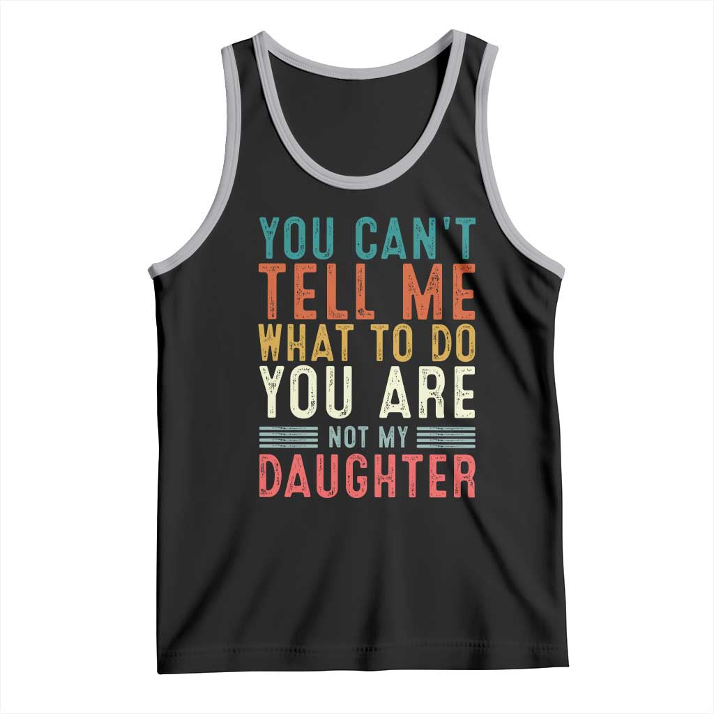 You Cant Tell Me What To Do Youre Not My Daughter Tank Top Funny Father Day Dad Gifts From Daughter - Wonder Print Shop
