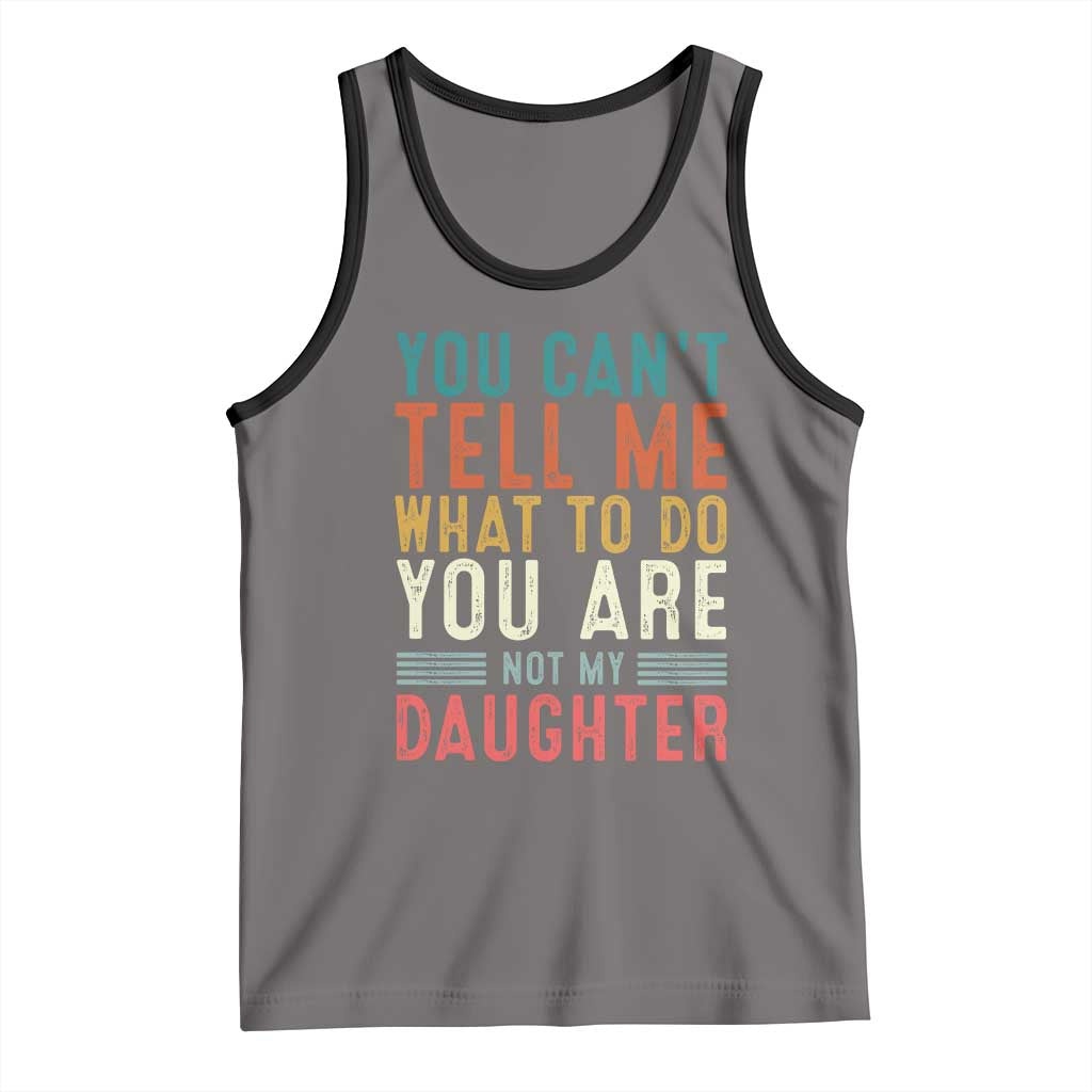 You Cant Tell Me What To Do Youre Not My Daughter Tank Top Funny Father Day Dad Gifts From Daughter - Wonder Print Shop