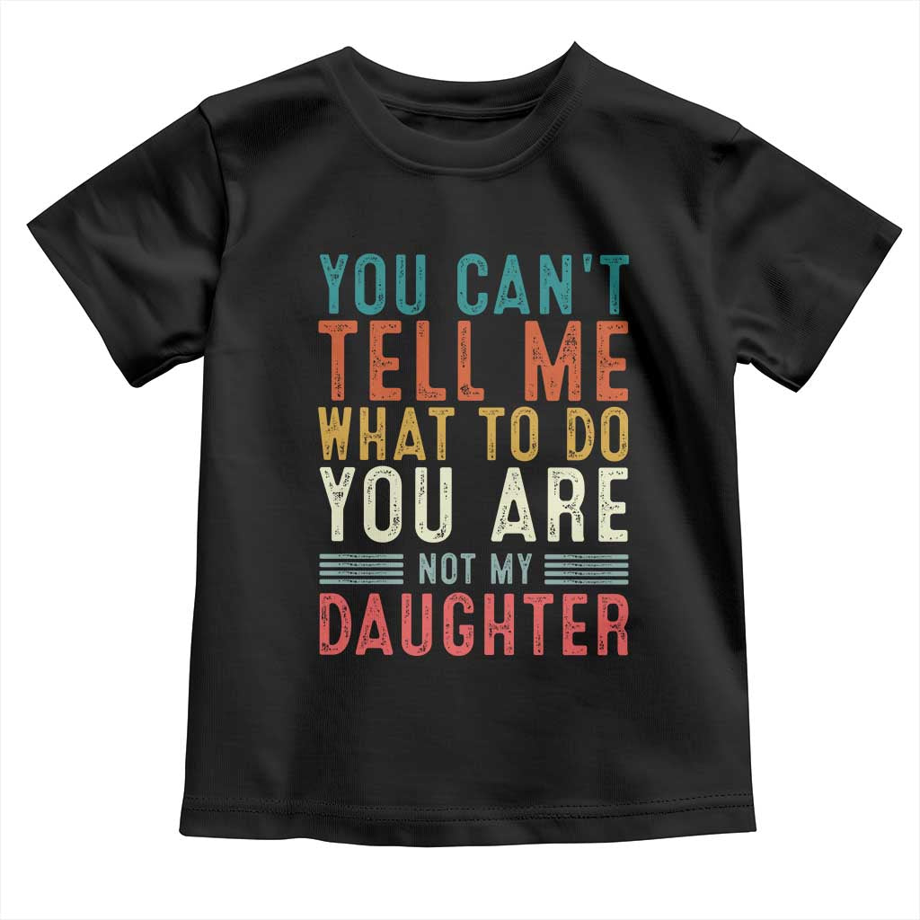 You Cant Tell Me What To Do Youre Not My Daughter Toddler T Shirt Funny Father Day Dad Gifts From Daughter - Wonder Print Shop