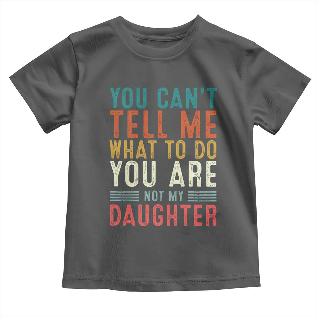 You Cant Tell Me What To Do Youre Not My Daughter Toddler T Shirt Funny Father Day Dad Gifts From Daughter - Wonder Print Shop