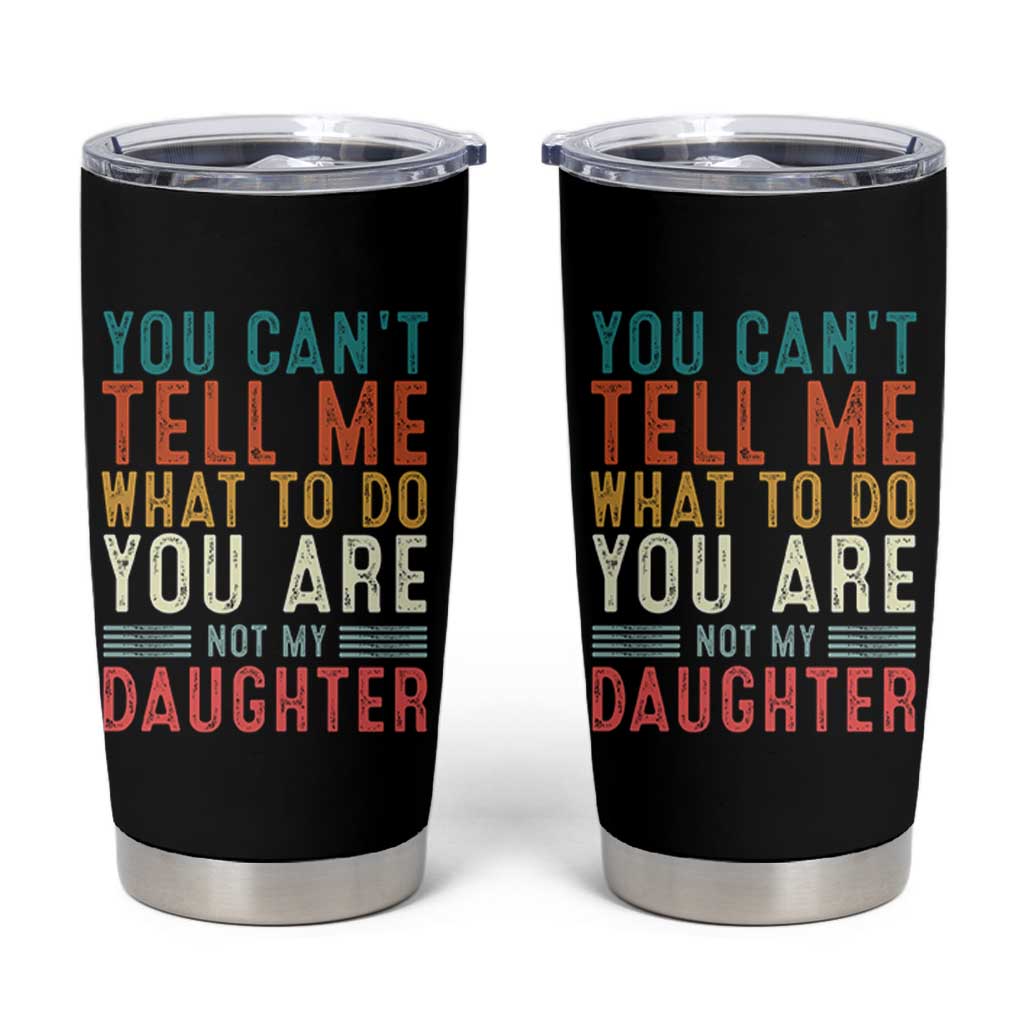 You Cant Tell Me What To Do Youre Not My Daughter Tumbler Cup Funny Father Day Dad Gifts From Daughter - Wonder Print Shop