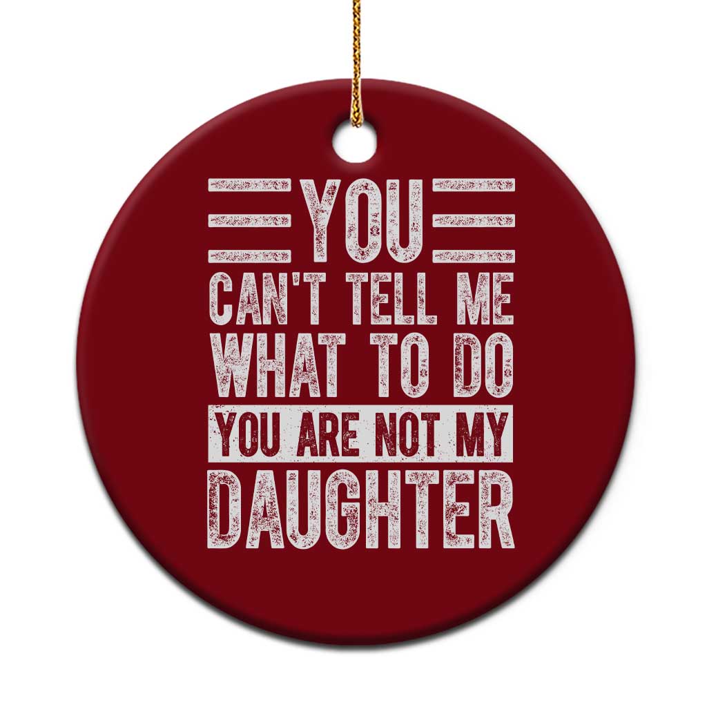 You Can't Tell Me What To Do You're Not My Daughter Ceramic Ornament Funny Fathers Day Girl Dad - Wonder Print Shop