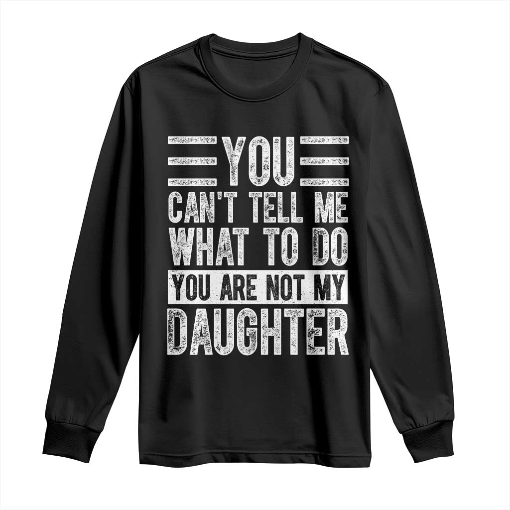 You Can't Tell Me What To Do You're Not My Daughter Long Sleeve Shirt Funny Fathers Day Girl Dad