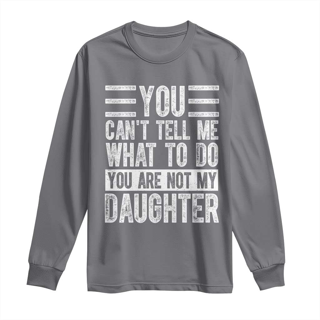 You Can't Tell Me What To Do You're Not My Daughter Long Sleeve Shirt Funny Fathers Day Girl Dad