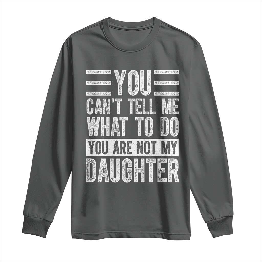 You Can't Tell Me What To Do You're Not My Daughter Long Sleeve Shirt Funny Fathers Day Girl Dad