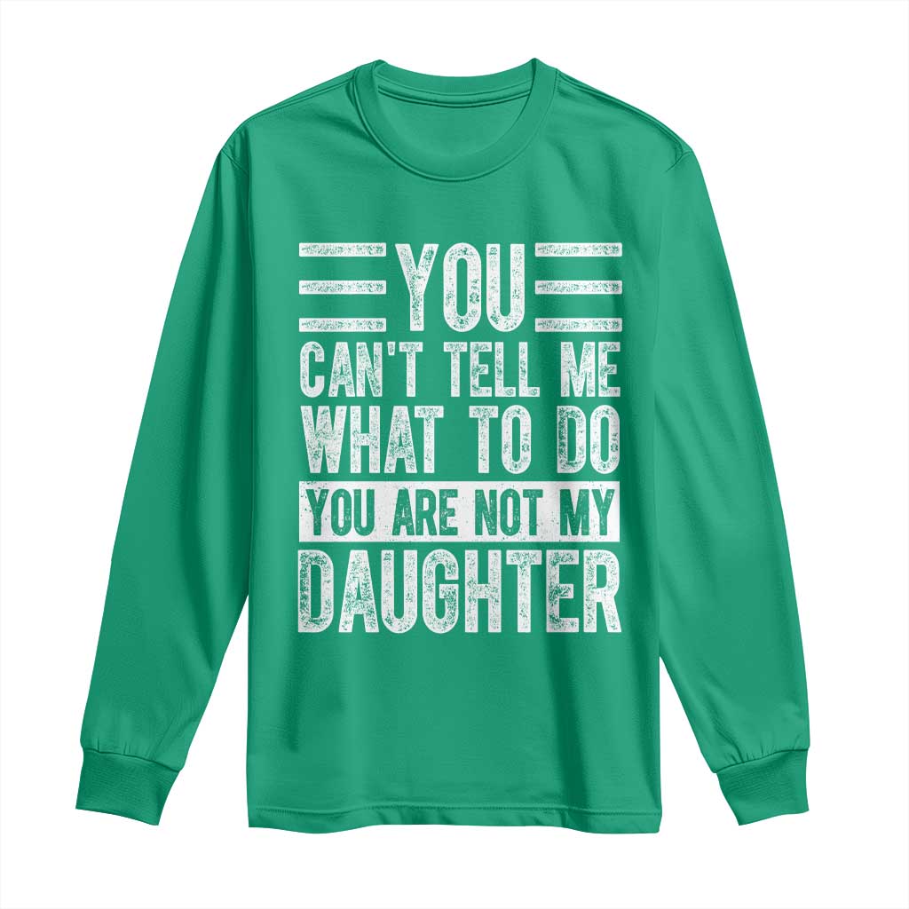 You Can't Tell Me What To Do You're Not My Daughter Long Sleeve Shirt Funny Fathers Day Girl Dad