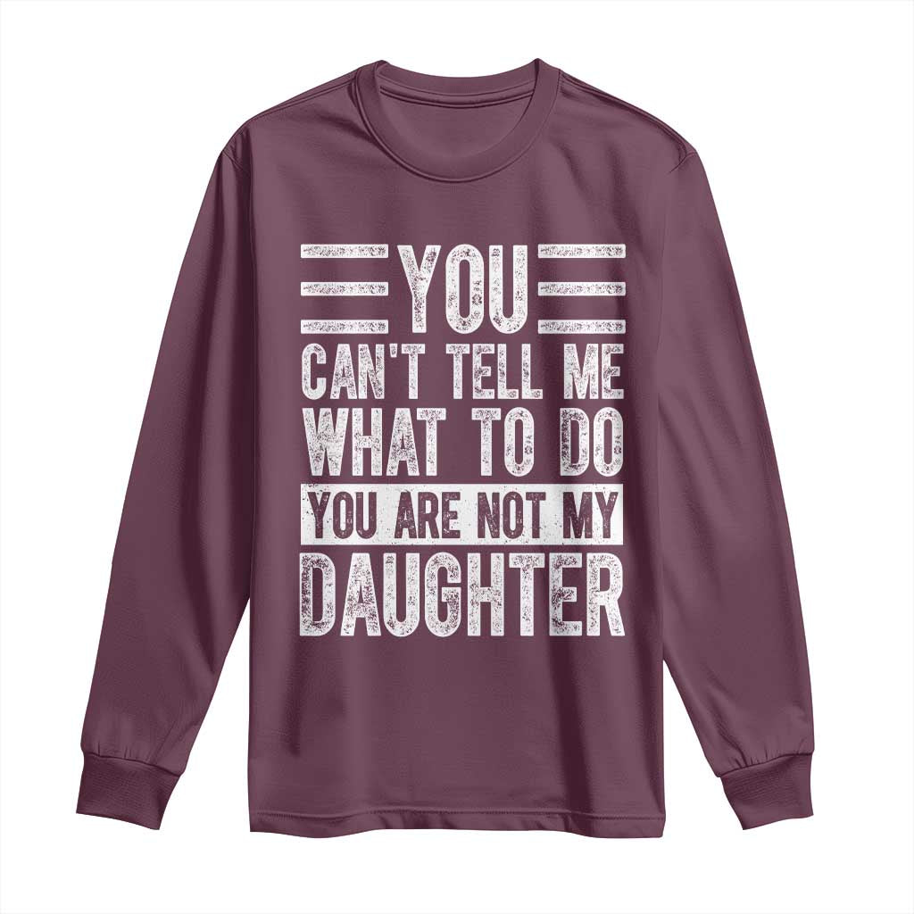 You Can't Tell Me What To Do You're Not My Daughter Long Sleeve Shirt Funny Fathers Day Girl Dad