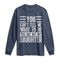 You Can't Tell Me What To Do You're Not My Daughter Long Sleeve Shirt Funny Fathers Day Girl Dad